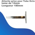 Attache grise pour Tubes octo pour lame de 14 - Longueur 180mm